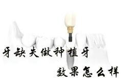 牙缺失做种植牙效果怎么样，哪家医院的效果比