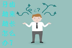 牙齿越来越长怎么办，这是什么原因造成的？