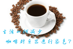 生活如何减少咖啡对牙齿进行染色？