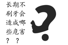 长期不刷牙会造成哪些危害？